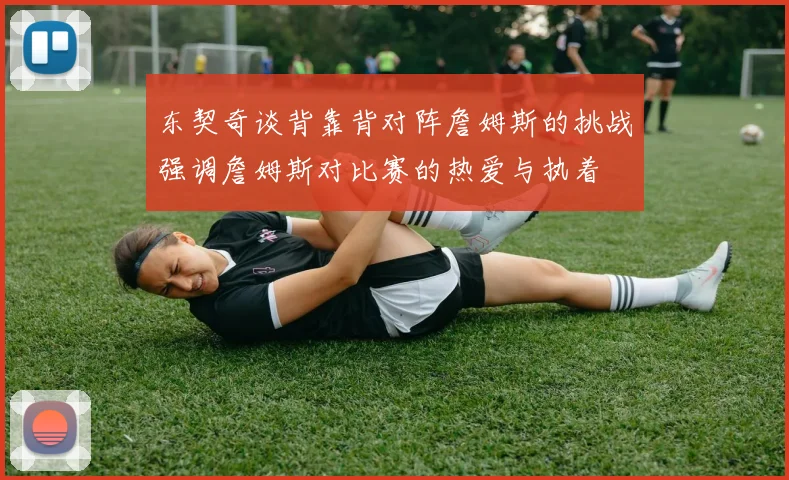 东契奇谈背靠背对阵詹姆斯的挑战强调詹姆斯对比赛的热爱与执着