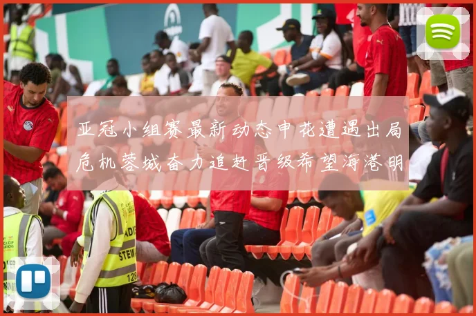 亚冠小组赛最新动态申花遭遇出局危机蓉城奋力追赶晋级希望海港明日迎战挑战