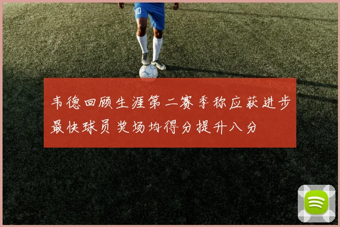 韦德回顾生涯第二赛季称应获进步最快球员奖场均得分提升八分