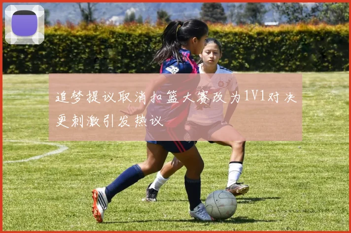 追梦提议取消扣篮大赛改为1V1对决更刺激引发热议