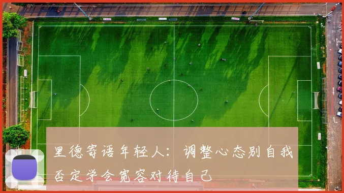 里德寄语年轻人：调整心态别自我否定学会宽容对待自己