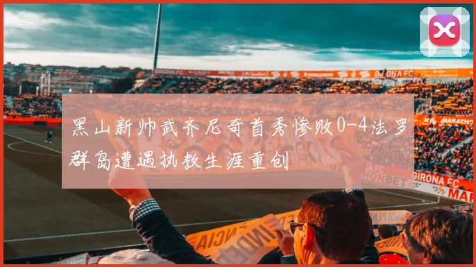 黑山新帅武齐尼奇首秀惨败0-4法罗群岛遭遇执教生涯重创