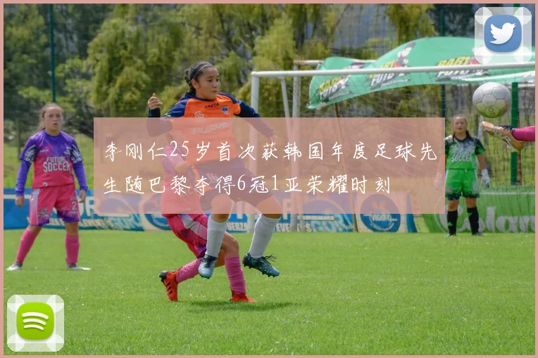 李刚仁25岁首次获韩国年度足球先生随巴黎夺得6冠1亚荣耀时刻