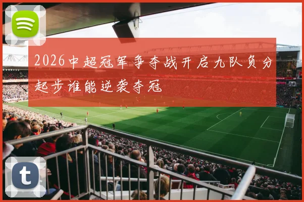2026中超冠军争夺战开启九队负分起步谁能逆袭夺冠
