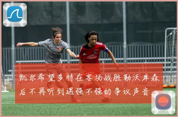 凯尔希望多特在客场战胜勒沃库森后不再听到遇强不强的争议声音