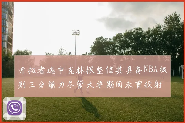 开拓者选中克林根坚信其具备NBA级别三分能力尽管大学期间未曾投射