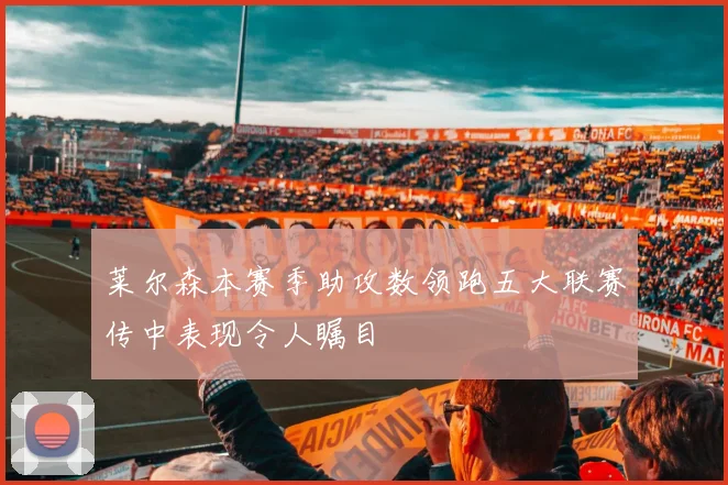 莱尔森本赛季助攻数领跑五大联赛传中表现令人瞩目