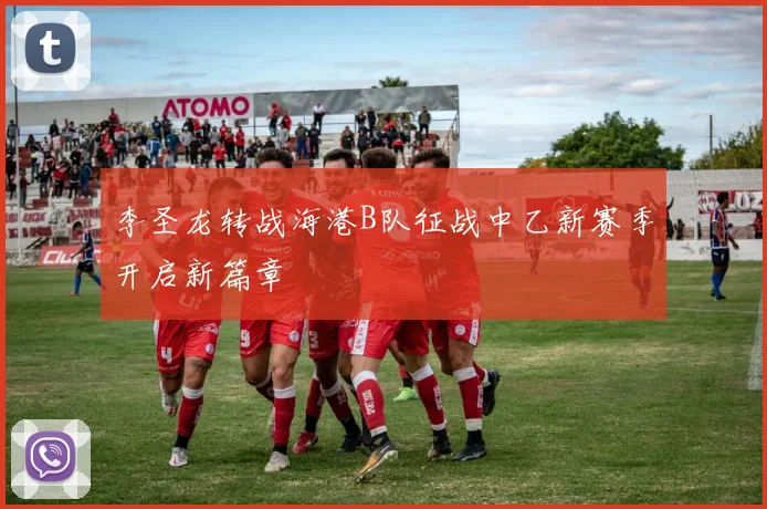 李圣龙转战海港B队征战中乙新赛季开启新篇章