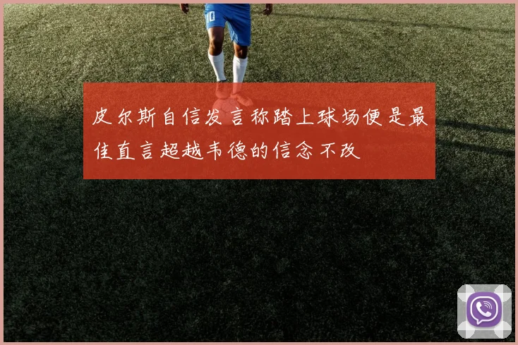 皮尔斯自信发言称踏上球场便是最佳直言超越韦德的信念不改