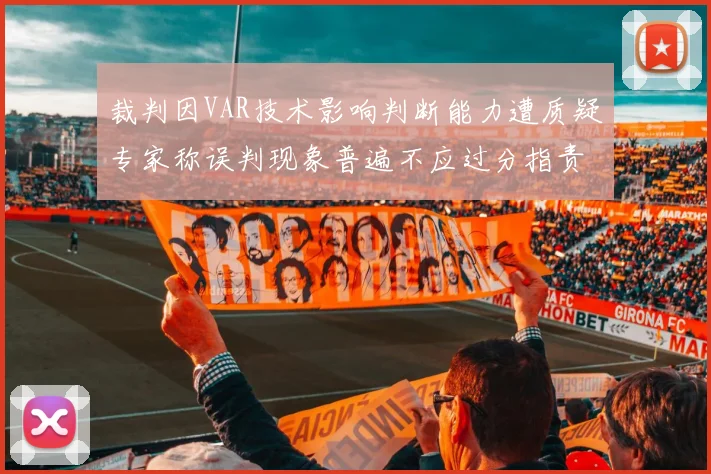 裁判因VAR技术影响判断能力遭质疑专家称误判现象普遍不应过分指责