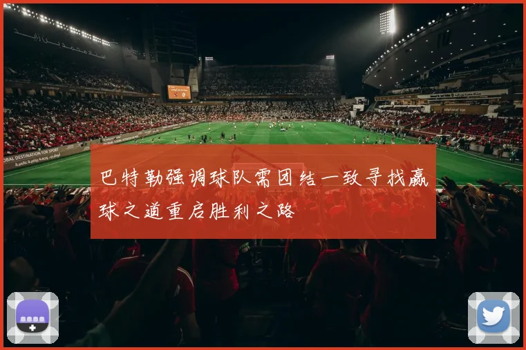 巴特勒强调球队需团结一致寻找赢球之道重启胜利之路