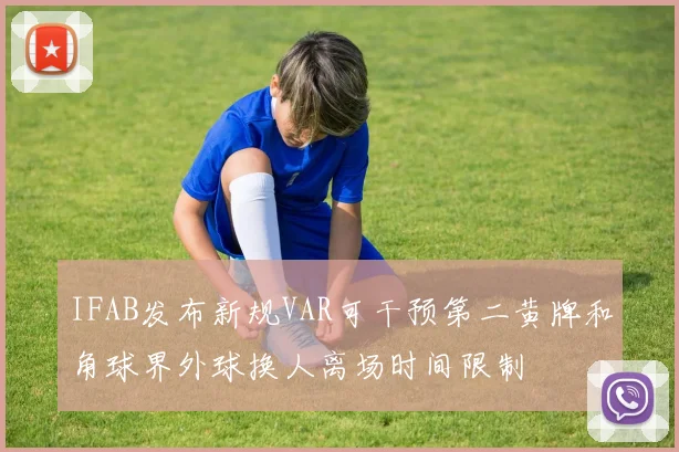 IFAB发布新规VAR可干预第二黄牌和角球界外球换人离场时间限制