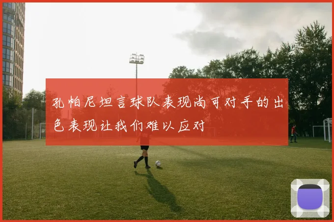 孔帕尼坦言球队表现尚可对手的出色表现让我们难以应对