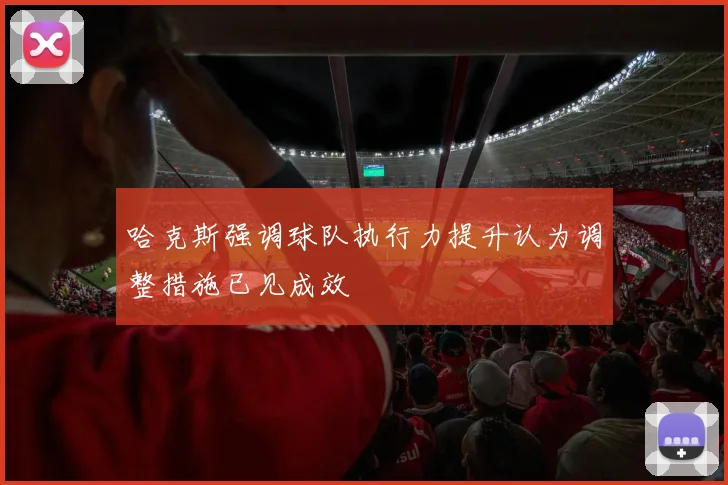 哈克斯强调球队执行力提升认为调整措施已见成效