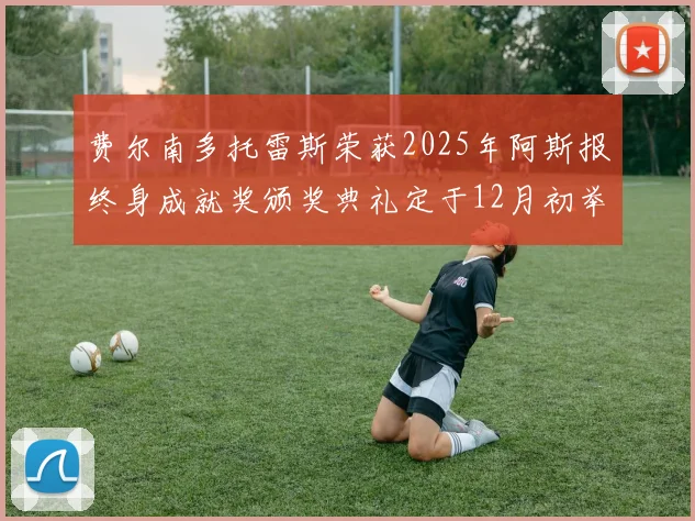 费尔南多托雷斯荣获2025年阿斯报终身成就奖颁奖典礼定于12月初举行